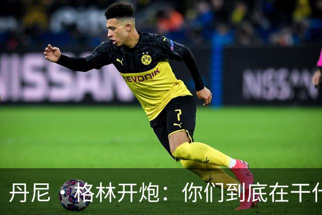 丹尼·格林开炮：你们到底在干什么？