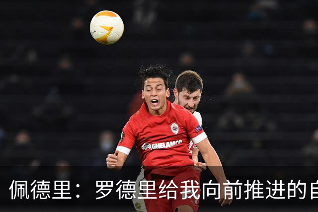 佩德里：罗德里给我向前推进的自由度 希望费兰明天运气不要太好
