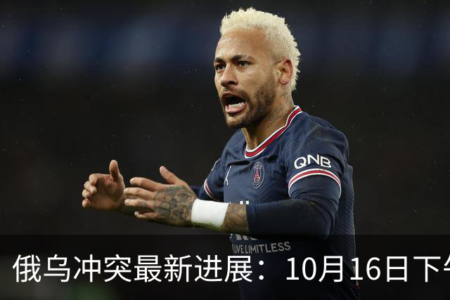 俄乌冲突最新进展：10月16日下午最新消息