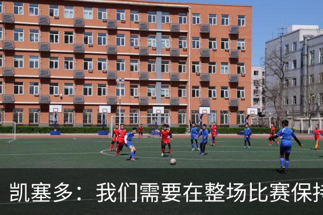 凯塞多：我们需要在整场比赛保持专注，每个人都知道需要改进什么