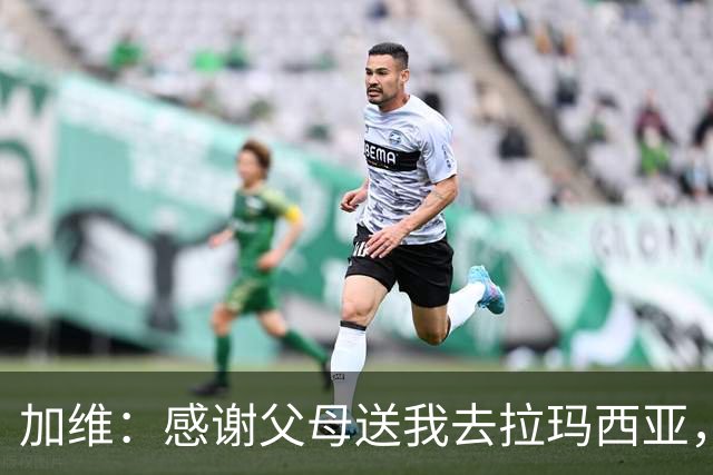 加维：感谢父母送我去拉玛西亚，我永远是巴萨人