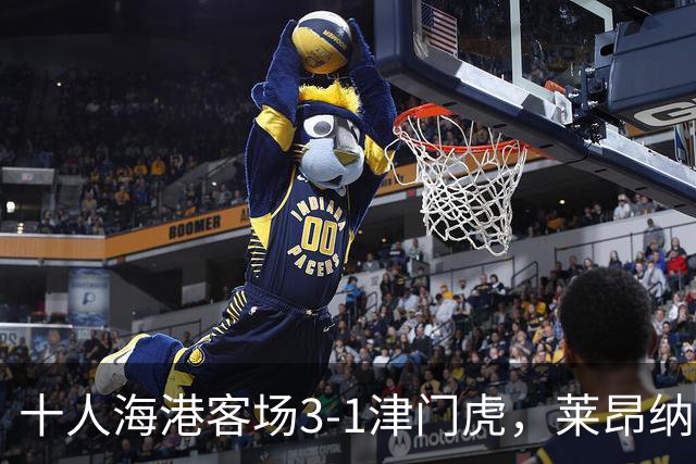 十人海港客场3-1津门虎，莱昂纳多2射1传，安佩姆破门