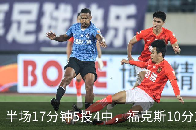 半场17分钟5投4中，福克斯10分3助2断撑住马刺后场