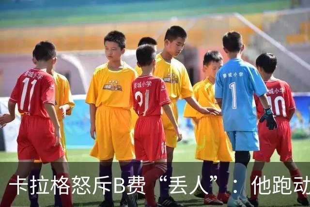 卡拉格怒斥B费“丢人”：他跑动是在害全队