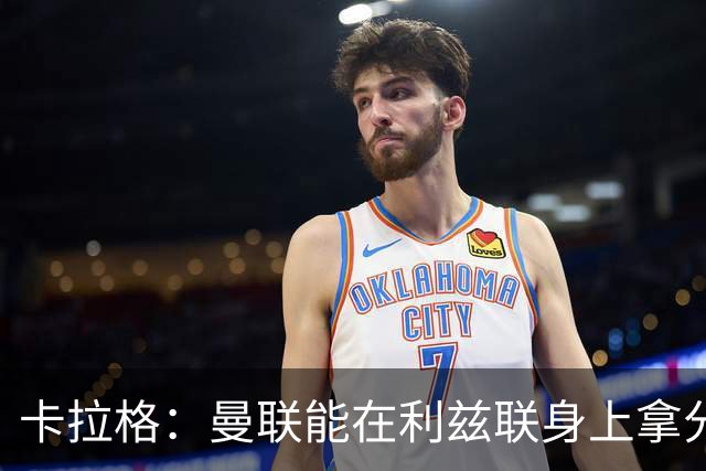 卡拉格：曼联能在利兹联身上拿分很不错了，不过此前战绩太差