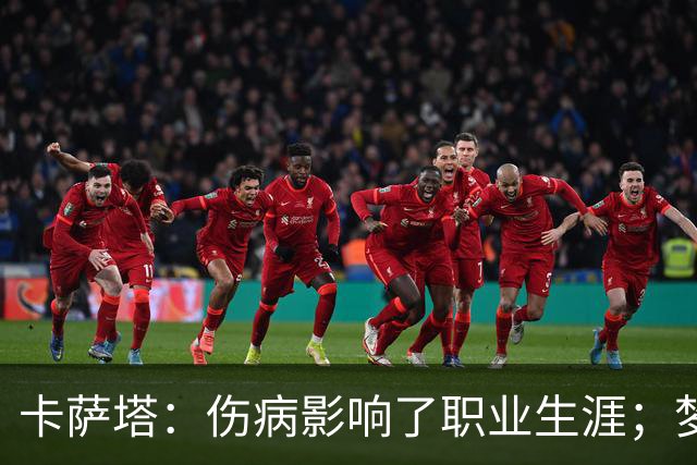 卡萨塔：伤病影响了职业生涯；梦想是重返意甲完成百场里程碑