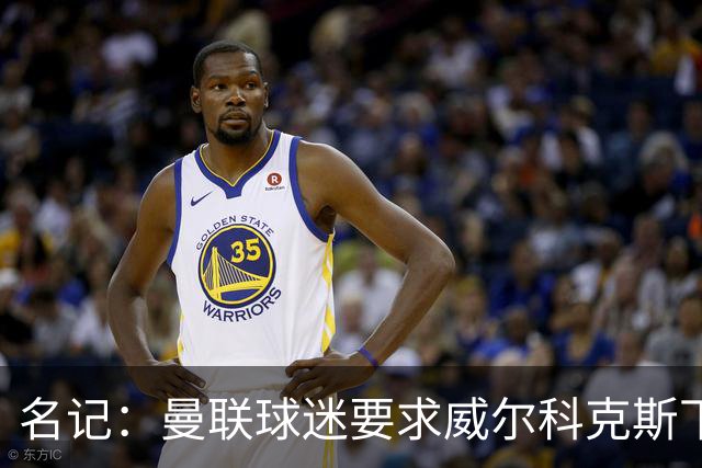 名记：曼联球迷要求威尔科克斯下课，球队引援不力引发不满