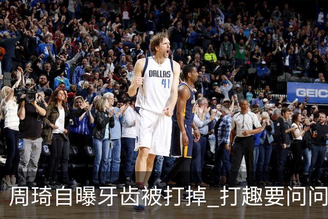 周琦自曝牙齿被打掉 打趣要问问“云总”算不算工伤？