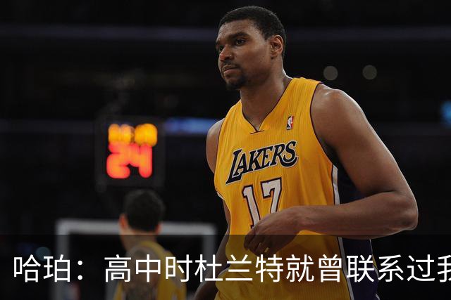 哈珀：高中时杜兰特就曾联系过我 但明天我们要证明谁是得州最强