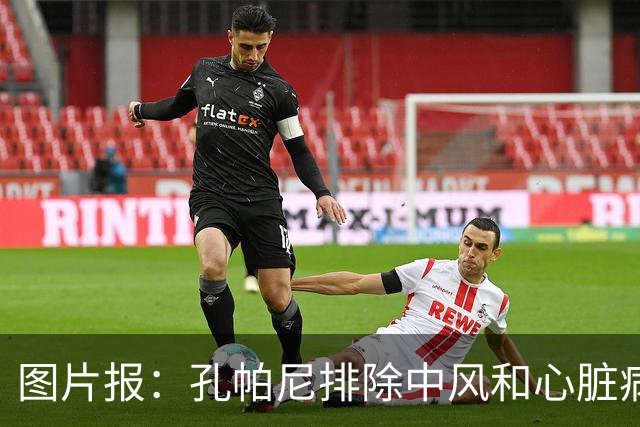 图片报：孔帕尼排除中风和心脏病发作的可能，目前在检查脑部