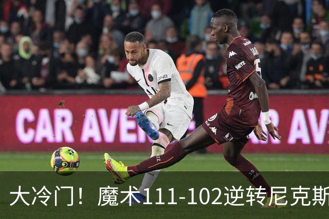 大冷门！魔术111-102逆转尼克斯，送卫冕冠军开季三连败！