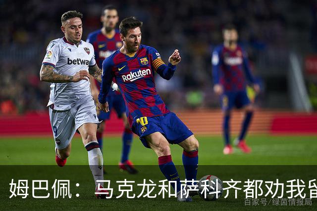 姆巴佩：马克龙和萨科齐都劝我留下 法甲不必自卑