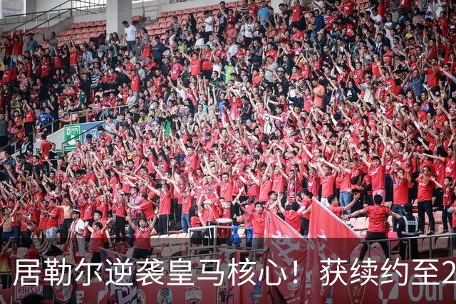 居勒尔逆袭皇马核心！获续约至2032年，曾因伤病深陷泥潭