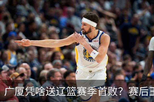 广厦凭啥送辽篮赛季首败？赛后王博给出答案，乌戈指出2大差距
