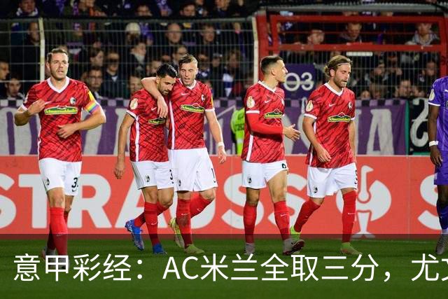 意甲彩经：AC米兰全取三分，尤文主场难胜