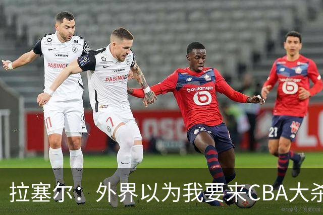 拉塞尔：外界以为我要来CBA大杀四方 其实我是个无私的球员