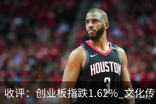 收评：创业板指跌1.62% 文化传媒板块逆势走强