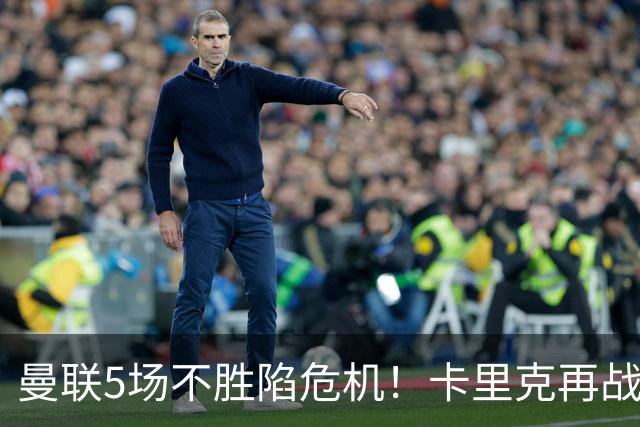 曼联5场不胜陷危机！卡里克再战利兹联，孔蒂随时接手
