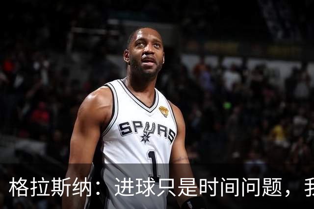 格拉斯纳：进球只是时间问题，我们现在需要保持耐心