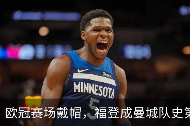 欧冠赛场戴帽，福登成曼城队史第六人