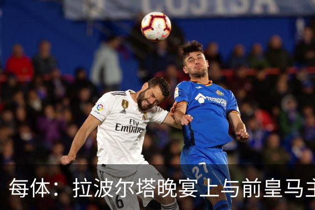 每体：拉波尔塔晚宴上与前皇马主席候选恩里克-里克尔梅同桌