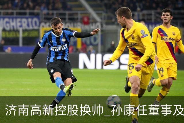 济南高新控股换帅 孙康任董事及总经理