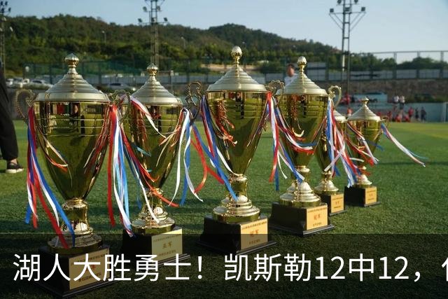 湖人大胜勇士！凯斯勒12中12，化身“巨灵神”误入矮人国
