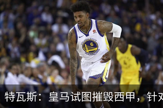 特瓦斯：皇马试图摧毁西甲，针对我的一切都只是恐吓
