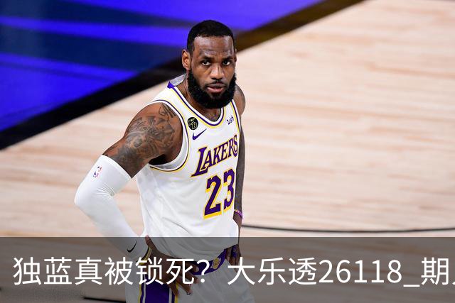 独蓝真被锁死？大乐透26118 期只推这一注，看完谁还睡得着！