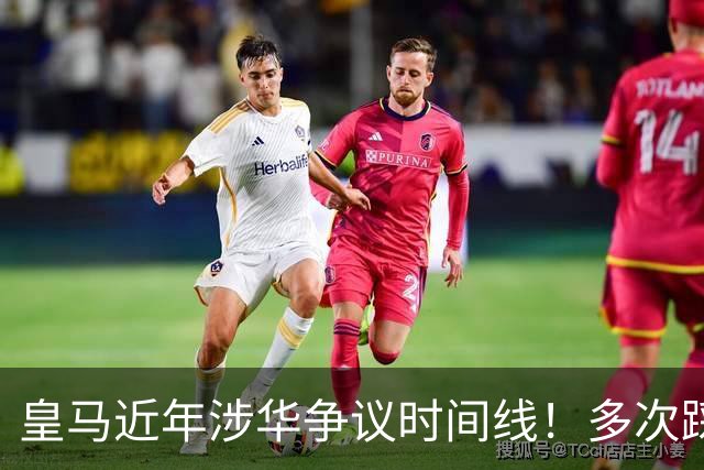 皇马近年涉华争议时间线！多次踩线敷衍了事，双标消耗球迷信任