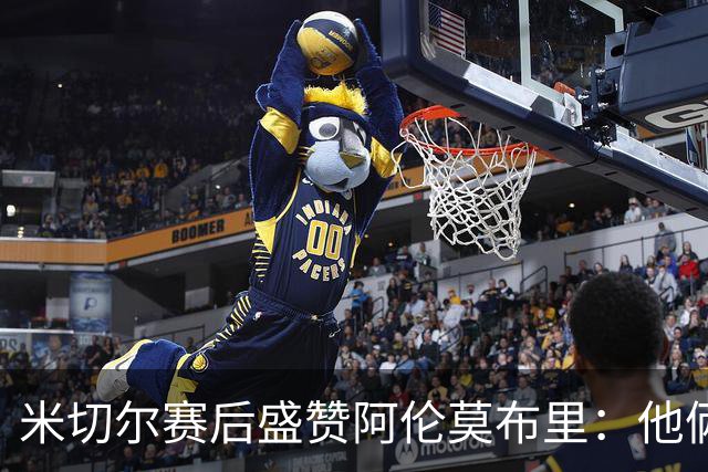 米切尔赛后盛赞阿伦莫布里：他俩统治了内线