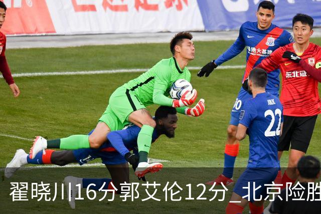 翟晓川16分郭艾伦12分 北京险胜辽宁豪取6连胜