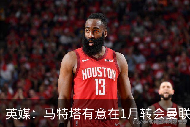 英媒：马特塔有意在1月转会曼联；红魔高层承认夏窗本应做得更好