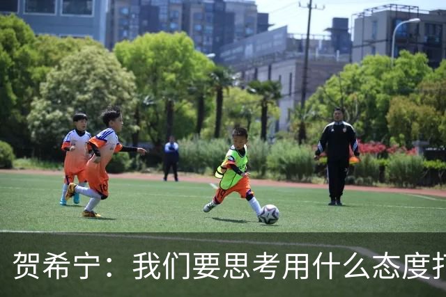 贺希宁：我们要思考用什么态度打球 若像完成工作那可以去干别的