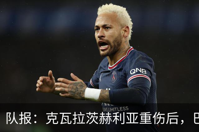 队报：克瓦拉茨赫利亚重伤后，巴黎将加快推进冬窗引援的筹备工作