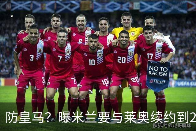防皇马？曝米兰要与莱奥续约到2027 违约金升到2亿