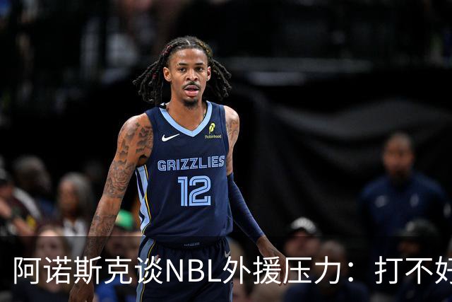 阿诺斯克谈NBL外援压力：打不好随时被裁 最初合同只有一个月保障