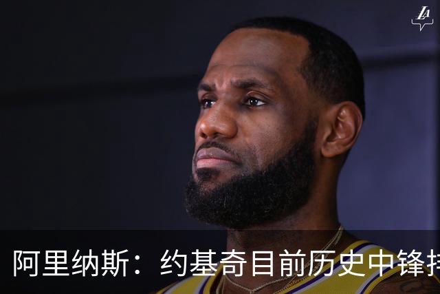 阿里纳斯：约基奇目前历史中锋排第五 再夺冠有望升至第3、第4