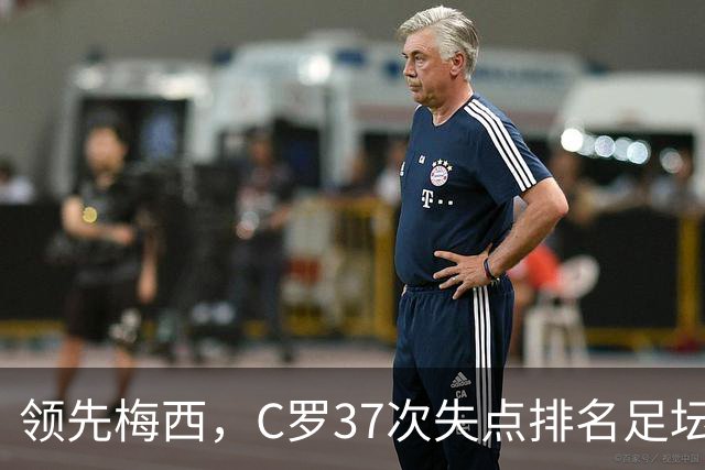 领先梅西，C罗37次失点排名足坛第一