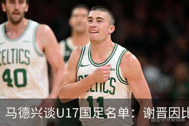 马德兴谈U17国足名单：谢晋因比赛偏少落选，张伯霖因伤病落选