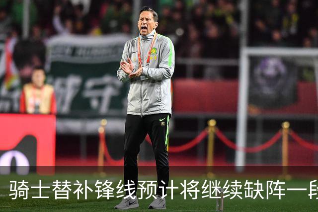 骑士替补锋线预计将继续缺阵一段时间，这对他的生涯会造成影响？