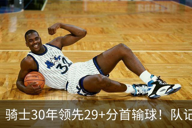 骑士30年领先29+分首输球！队记：下半场仅命中14记投篮却15次失误