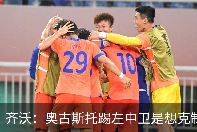 齐沃：奥古斯托踢左中卫是想克制对手速度 夺冠后的第二年总是难