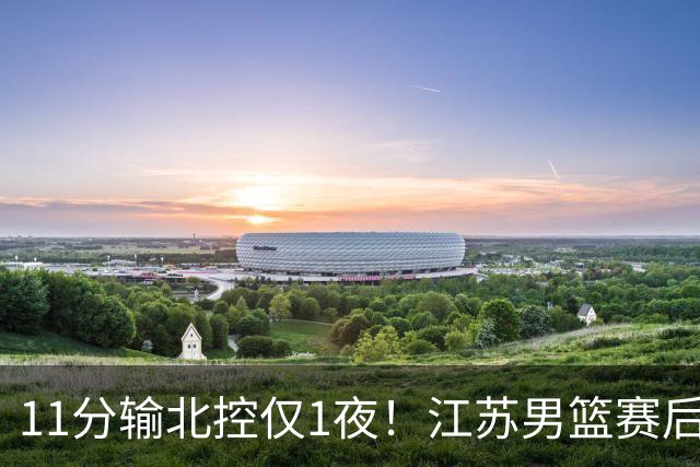 11分输北控仅1夜！江苏男篮赛后传来易立消息，曾繁日说的很实在