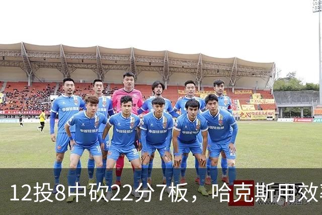 12投8中砍22分7板，哈克斯用效率回应"添头"标签