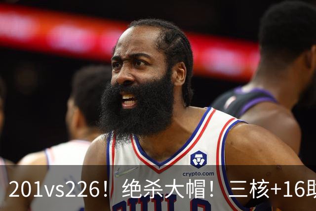 201vs226！绝杀大帽！三核+16助0失误！火箭真来了！