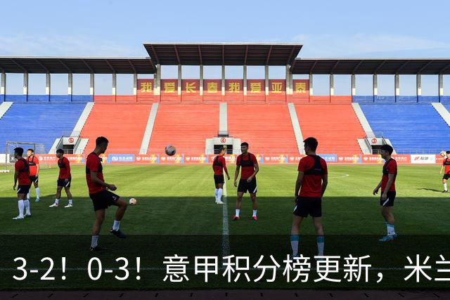 3-2！0-3！意甲积分榜更新，米兰险胜进前四，尤文溃败掉出前六！