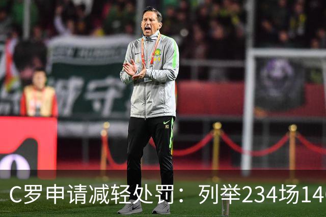 C罗申请减轻处罚：列举234场146球、35冠5金球等成就，葡足协认可