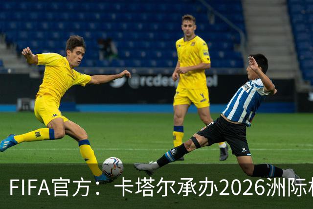 FIFA官方：卡塔尔承办2026洲际杯，欧冠冠军巴黎12月16日出战决赛